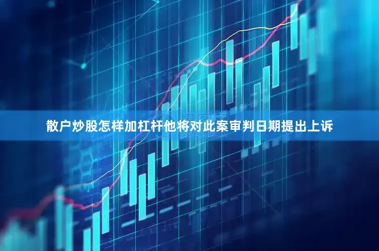 散户炒股怎样加杠杆他将对此案审判日期提出上诉