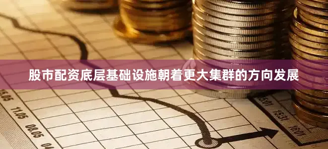 股市配资底层基础设施朝着更大集群的方向发展