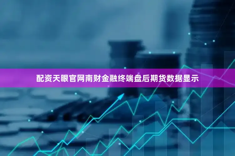 配资天眼官网南财金融终端盘后期货数据显示