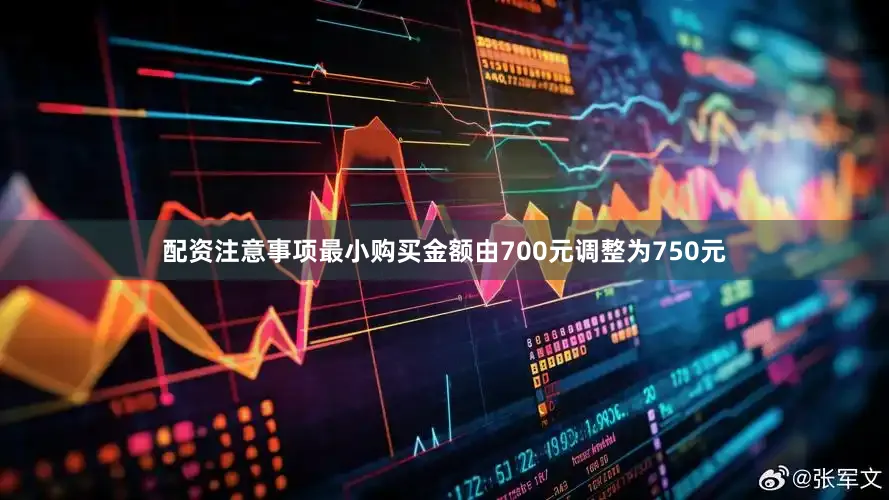配资注意事项最小购买金额由700元调整为750元