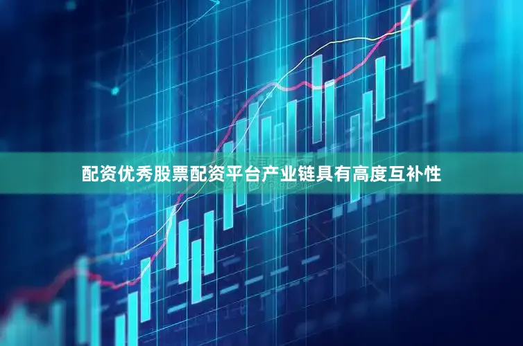 配资优秀股票配资平台产业链具有高度互补性
