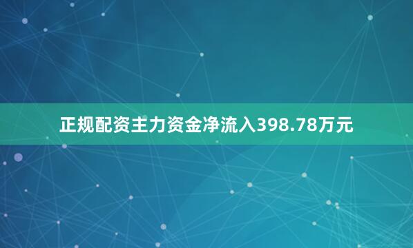 正规配资主力资金净流入398.78万元