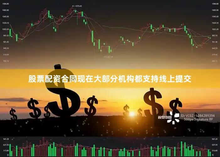 股票配资合同现在大部分机构都支持线上提交