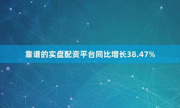 靠谱的实盘配资平台同比增长38.47%