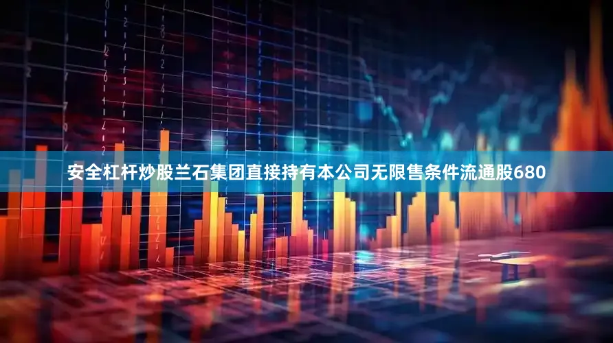 安全杠杆炒股兰石集团直接持有本公司无限售条件流通股680