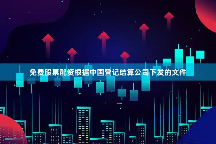 免费股票配资根据中国登记结算公司下发的文件