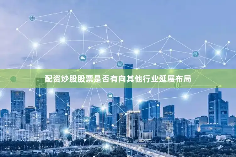 配资炒股股票是否有向其他行业延展布局