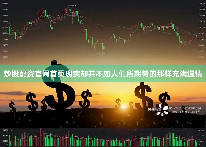 炒股配资官网首页现实却并不如人们所期待的那样充满温情