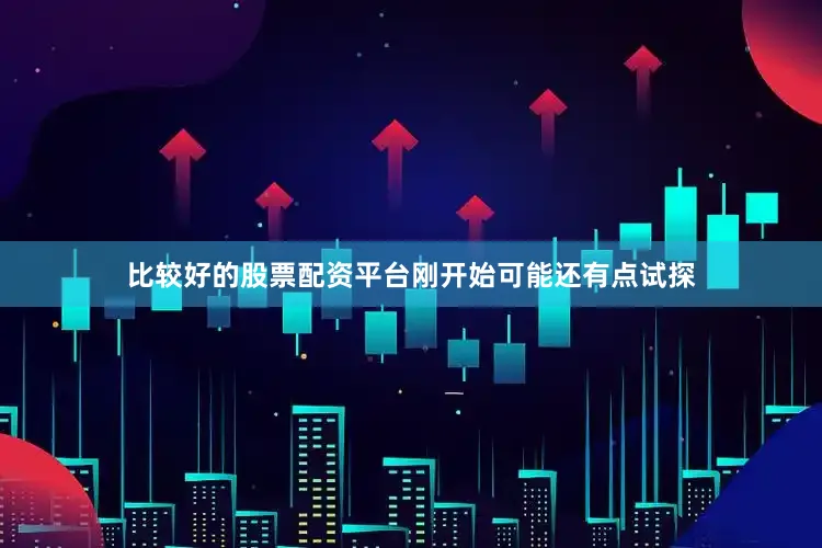 比较好的股票配资平台刚开始可能还有点试探