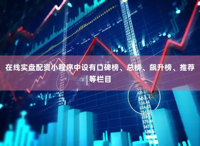 在线实盘配资小程序中设有口碑榜、总榜、飙升榜、推荐等栏目