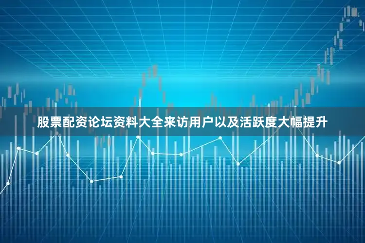 股票配资论坛资料大全来访用户以及活跃度大幅提升