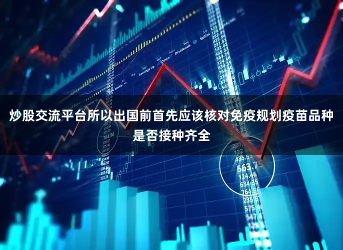 炒股交流平台所以出国前首先应该核对免疫规划疫苗品种是否接种齐全