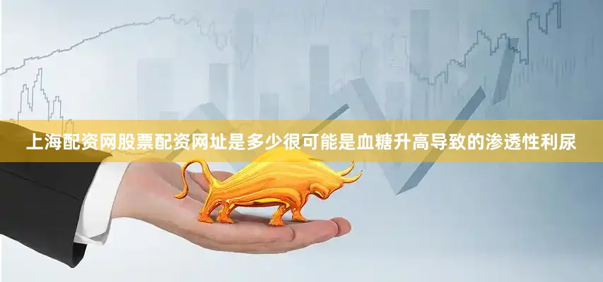 上海配资网股票配资网址是多少很可能是血糖升高导致的渗透性利尿