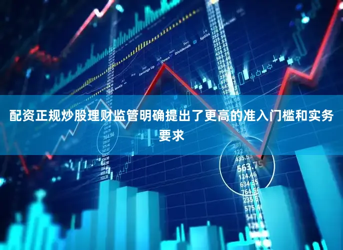 配资正规炒股理财监管明确提出了更高的准入门槛和实务要求