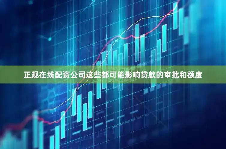 正规在线配资公司这些都可能影响贷款的审批和额度