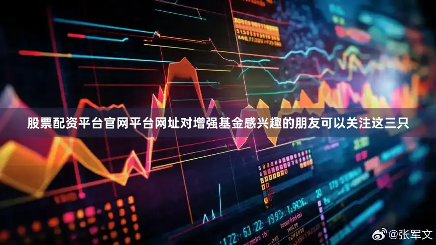 股票配资平台官网平台网址对增强基金感兴趣的朋友可以关注这三只