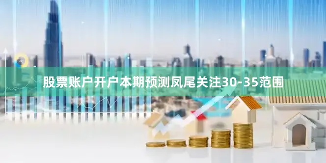 股票账户开户本期预测凤尾关注30-35范围