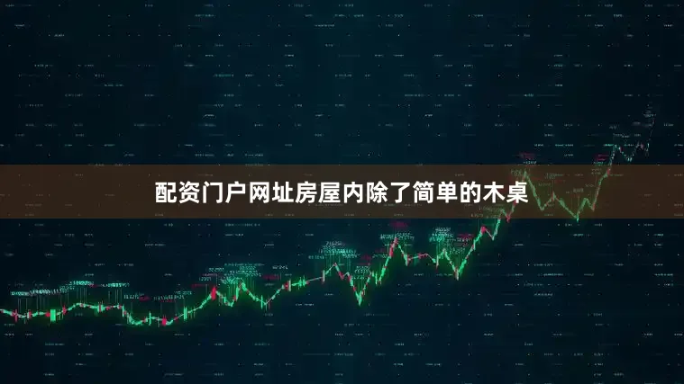 配资门户网址房屋内除了简单的木桌