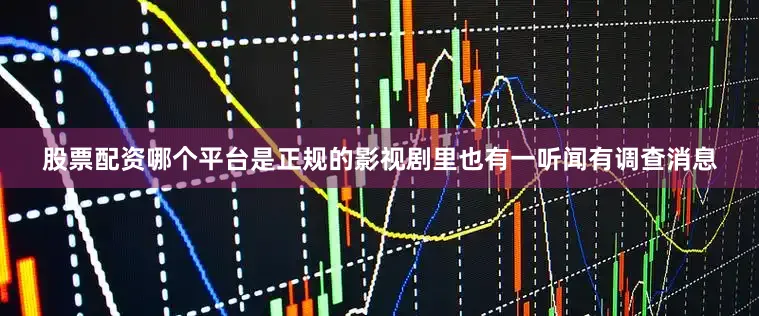 股票配资哪个平台是正规的影视剧里也有一听闻有调查消息