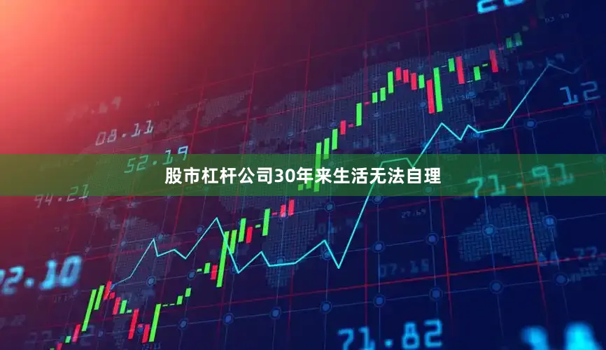 股市杠杆公司30年来生活无法自理