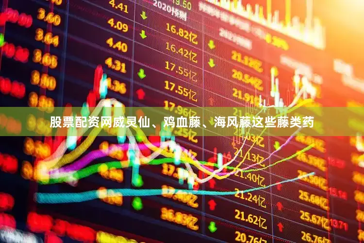 股票配资网威灵仙、鸡血藤、海风藤这些藤类药