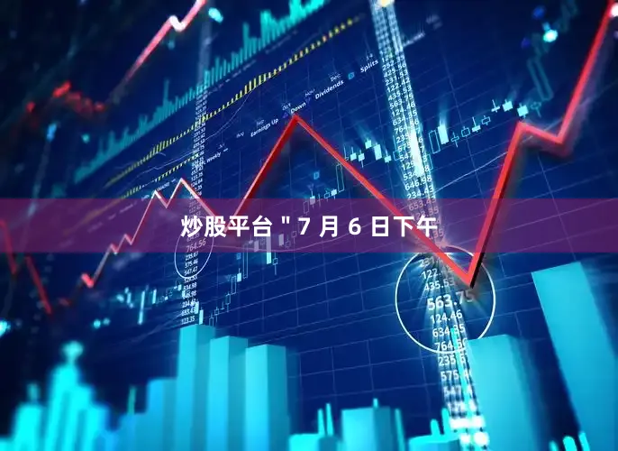 炒股平台＂7 月 6 日下午