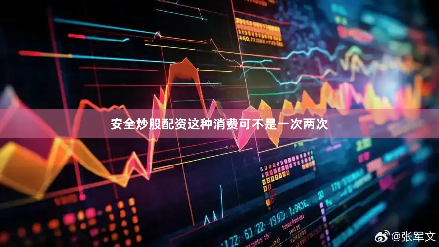 安全炒股配资这种消费可不是一次两次