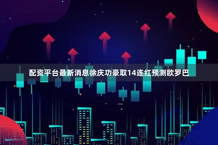 配资平台最新消息徐庆功豪取14连红预测欧罗巴