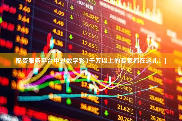 配资服务平台中过数字彩1千万以上的专家都在这儿！]