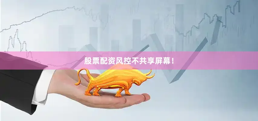 股票配资风控不共享屏幕！