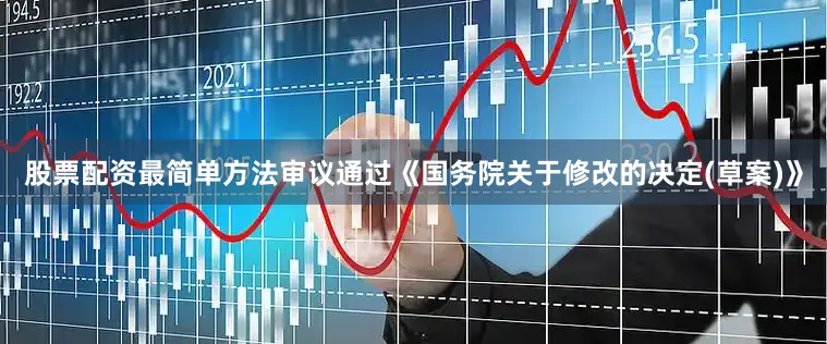 股票配资最简单方法审议通过《国务院关于修改的决定(草案)》