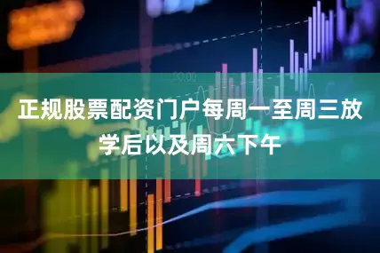 正规股票配资门户每周一至周三放学后以及周六下午