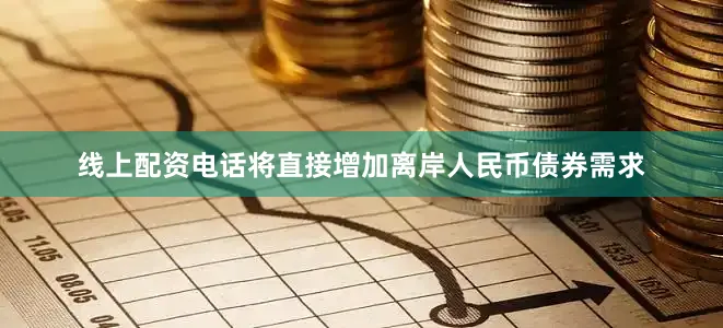 线上配资电话将直接增加离岸人民币债券需求