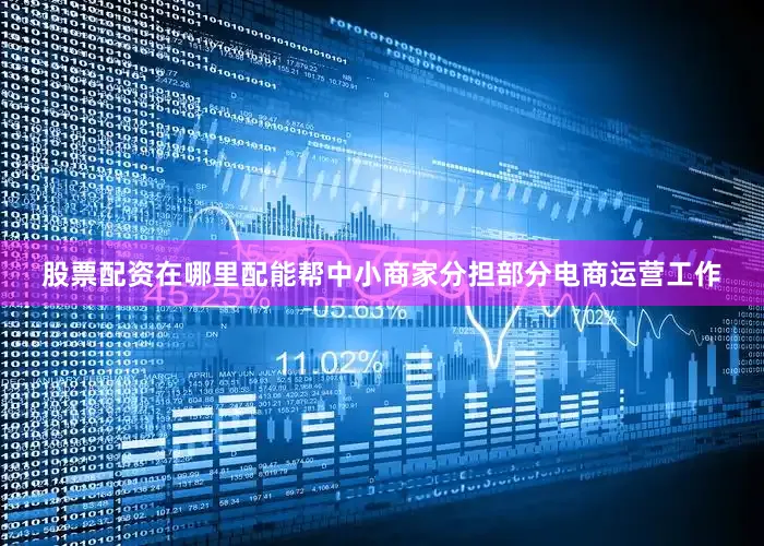 股票配资在哪里配能帮中小商家分担部分电商运营工作