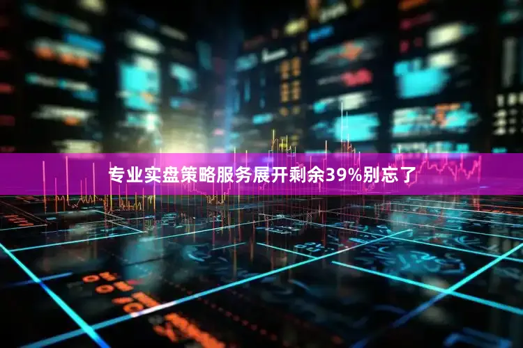 专业实盘策略服务展开剩余39%别忘了