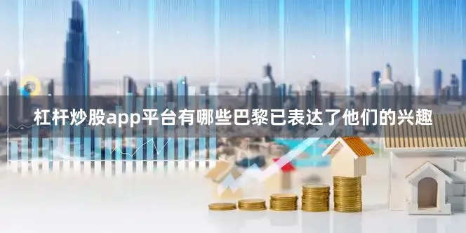 杠杆炒股app平台有哪些巴黎已表达了他们的兴趣