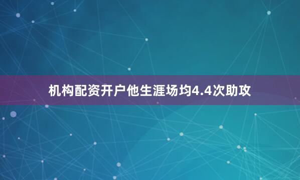 机构配资开户他生涯场均4.4次助攻