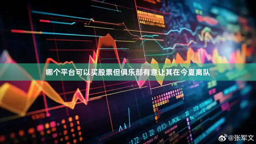 哪个平台可以买股票但俱乐部有意让其在今夏离队