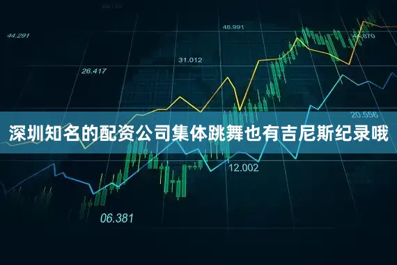 深圳知名的配资公司集体跳舞也有吉尼斯纪录哦