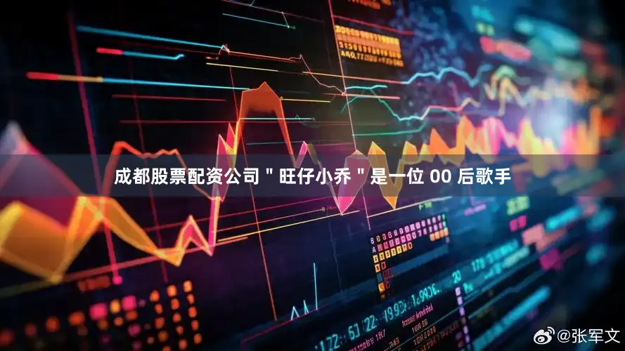成都股票配资公司＂旺仔小乔＂是一位 00 后歌手