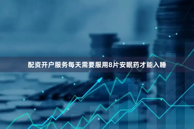 配资开户服务每天需要服用8片安眠药才能入睡