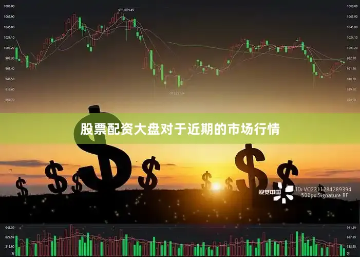 股票配资大盘对于近期的市场行情