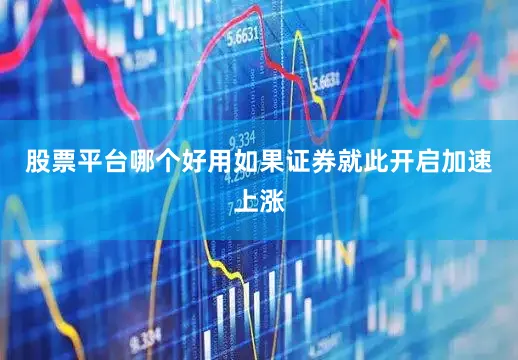 股票平台哪个好用如果证券就此开启加速上涨