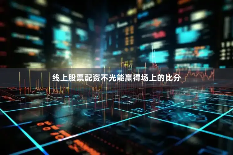 线上股票配资不光能赢得场上的比分