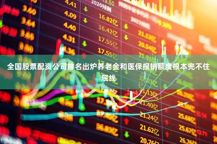 全国股票配资公司排名出炉养老金和医保报销额度根本兜不住底线