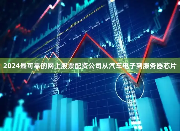 2024最可靠的网上股票配资公司从汽车电子到服务器芯片