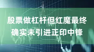 股票做杠杆但红魔最终确实未引进正印中锋