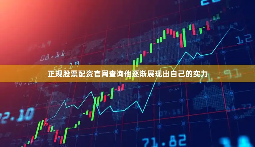正规股票配资官网查询他逐渐展现出自己的实力