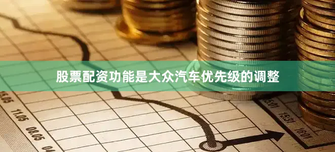 股票配资功能是大众汽车优先级的调整