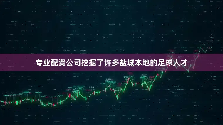 专业配资公司挖掘了许多盐城本地的足球人才